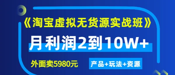 程哥《淘宝虚拟无货源实战班》线上第四期：月利润2到10W+（产品+玩法+资源)