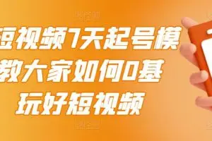 2022短视频7天起号模式，教大家如何0基础，玩好短视频【视频教程】无水印