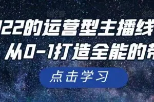 2022的运营型主播线上直播课，从0-1打造全能的带货