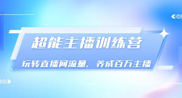 《超能主播训练营》玩转直播间流量，养成百万主播（价值999）