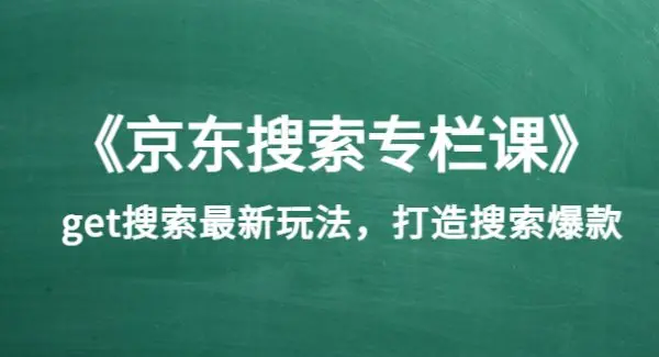 《京东搜索专栏课》get搜索最新玩法，打造搜索爆款（价值1980）