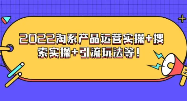 电商掌柜系列课程：2022淘系产品运营实操+搜索实操+引流玩法等！