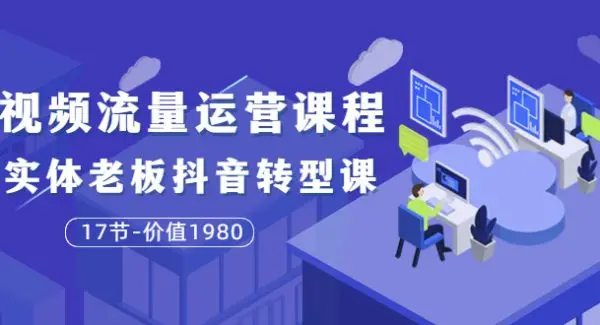 大毛短视频流量运营课程：实体老板抖音转型课（17节-价值1980）