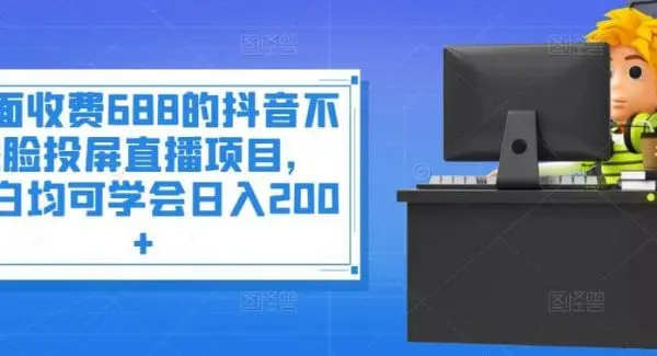 外面收费688的抖音不露脸投屏直播项目，小白均可学会日入200