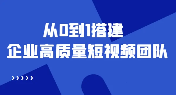 老板必学12节课，教你从0到1搭建企业高质量短视频团队，解决你的搭建难题