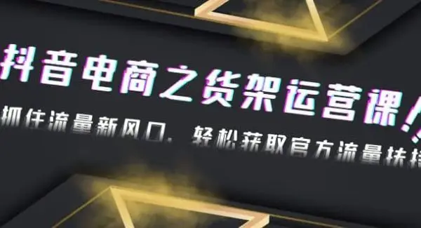 2023抖音电商之货架运营课：抓住流量新风口，轻松获取官方流量扶持