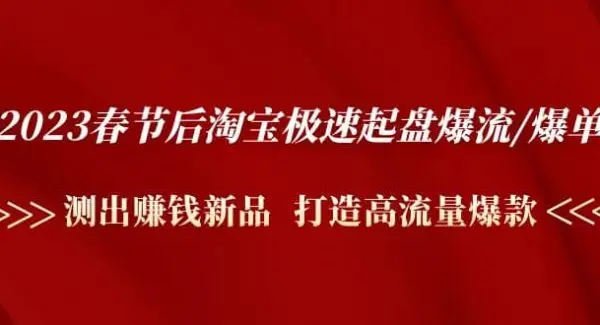 2023春节后淘宝极速起盘爆流/爆单：测出赚钱新品 打造高流量爆款