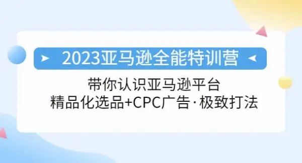 2023亚马逊全能特训营：玩转亚马逊平台 精品化·选品 CPC广告·极致打法