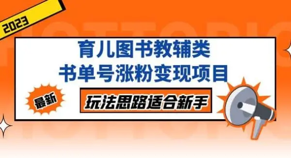 育儿图书教辅类书单号涨粉变现项目，玩法思路适合新手，无私分享给你