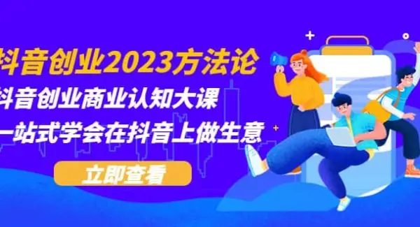 抖音创业2023方法论：抖音创业商业认知大课，一站式学会在抖音上做生意