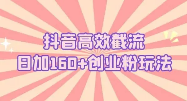 抖音高效截流日加160 创业粉玩法：详细操作实战演示！