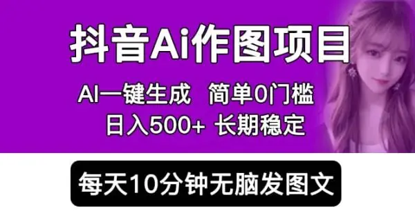 抖音Ai作图项目 Ai手机app一键生成图片 0门槛 每天10分钟发图文 日入500