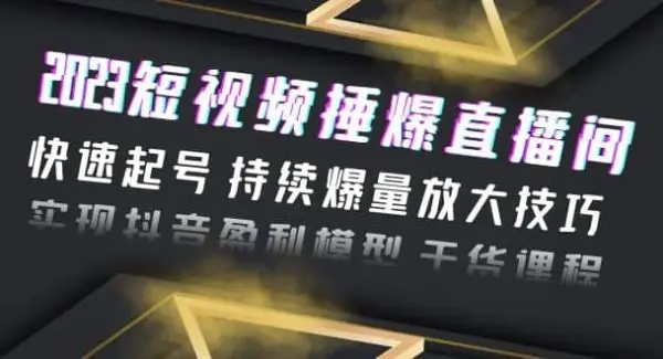 2023短视频捶爆直播间：快速起号 持续爆量放大技巧 实现抖音盈利模型 干货