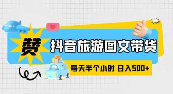 抖音旅游图文带货，零门槛，操作简单，每天半个小时，日入500