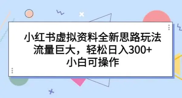 小红书虚拟资料全新思路玩法，流量巨大，轻松日入300 ，小白可操作