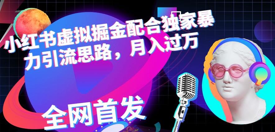 小红书虚拟掘金配合独家首发暴力引流思路,月入过万【揭秘】