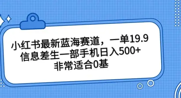 小红书最新蓝海赛道，一单19.9，信息差生一部手机日入500 ，非常适合0基础小白