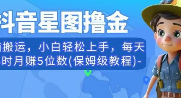 抖音星图撸金，无脑搬运，小白轻松上手，每天一小时月赚5位数(保姆级教程)【揭秘】