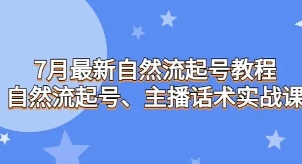 7月最新自然流起号教程，自然流起号、主播话术实战课