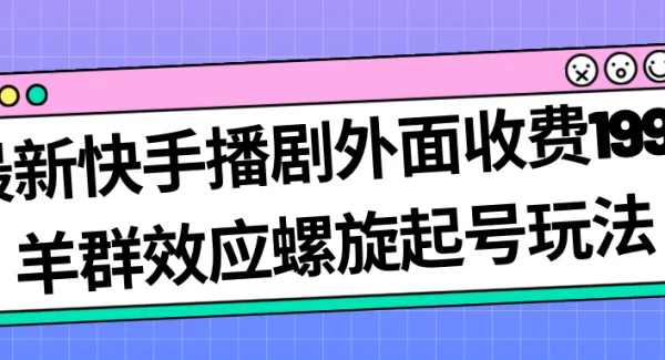 最新快手播剧外面收费1999羊群效应螺旋起号玩法配合流量日入几百完全没问题