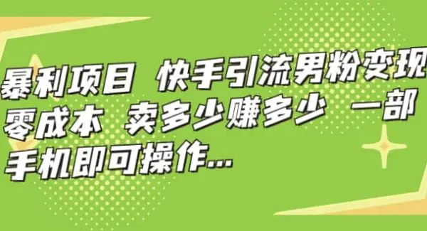 快手引流男粉变现，零成本，卖多少赚多少，一部手机即可操作，一天1000