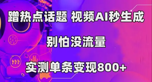 蹭热点话题，视频AI秒生成，别怕没流量，实测单条变现800