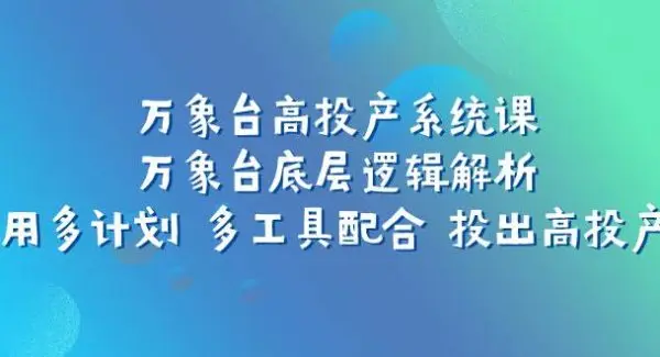 万象台高投产系统课：万象台底层逻辑解析 用多计划 多工具配合 投出高投产