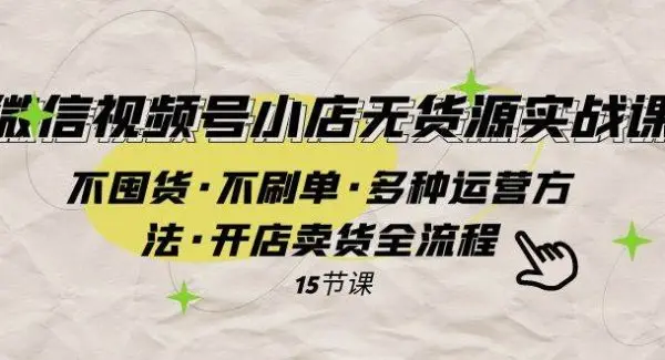 微信视频号小店无货源实战 不囤货·不刷单·多种运营方法·开店卖货全流程