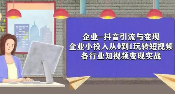 企业-抖音引流与变现：企业小投入从0到1玩转短视频  各行业知视频变现实战