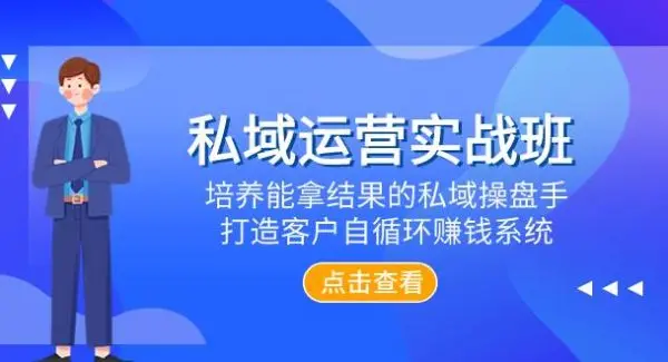 私域运营实战班，培养能拿结果的私域操盘手，打造客户自循环赚钱系统