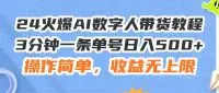 24火爆AI数字人带货教程，3分钟一条单号日入500+，操作简单，收益无上限