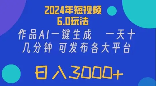 2024年短视频6.0玩法，作品AI一键生成，可各大短视频同发布。轻松日入3...