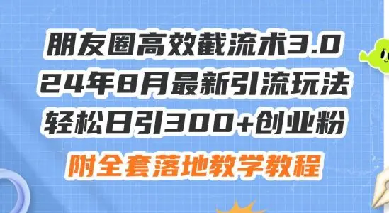 朋友圈高效截流术3.0，24年8月最新引流玩法，轻松日引300+创业粉，附全...