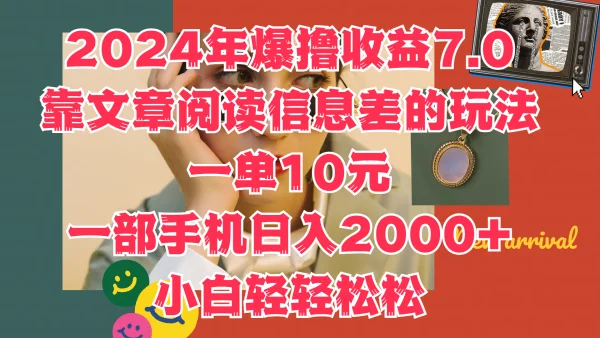 2024年爆撸收益7.0，只需要靠文章阅读信息差的玩法一单10元，一部手机日入2000+，小白轻轻松松驾驭