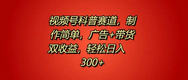 视频号科普赛道，制作简单，广告+带货双收益，轻松日入300+