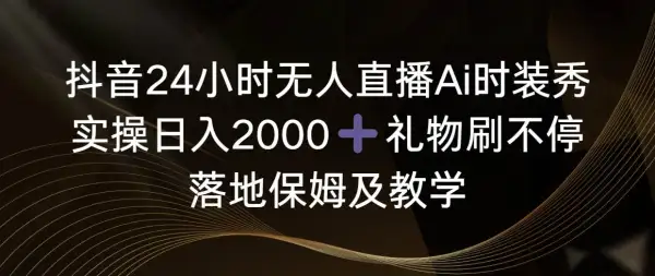 抖音24小时无人直播Ai时装秀，实操日入2000 ，礼物刷不停，落地保姆及教学