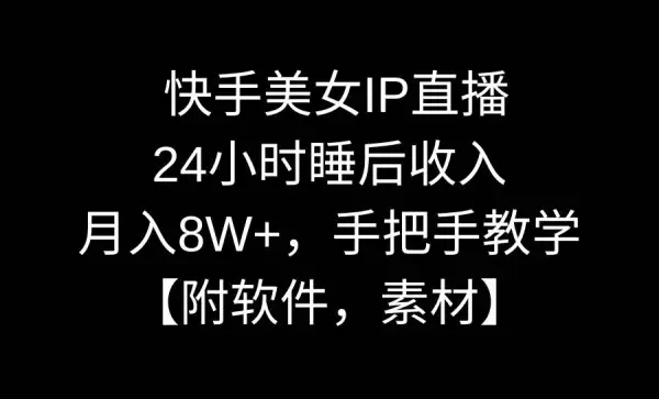 快手美女IP直播，24小时睡后收入，月入8W+，手把手教学【附软件，素材】