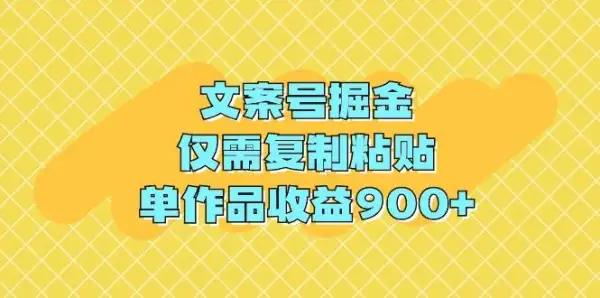 文案号掘金，仅需复制粘贴，单作品收益900+