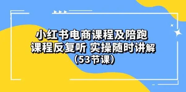 小红书电商课程陪跑课 课程反复听 实操随时讲解 （53节课）