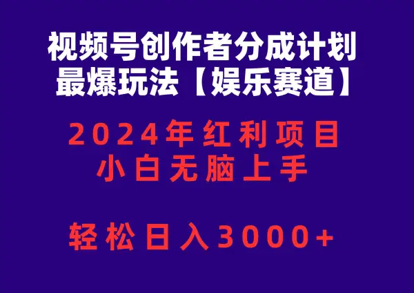 视频号创作者分成2024最爆玩法【娱乐赛道】，小白无脑上手，轻松日入3000+