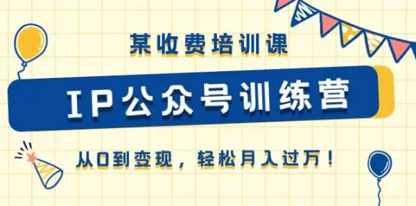 某收费培训课《IP公众号训练营》从0到变现，轻松月入过万！