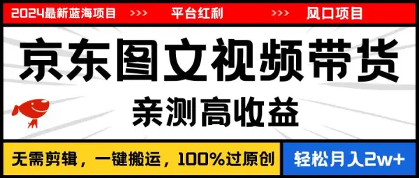 2024最新蓝海项目，逛逛京东图文视频带货，无需剪辑，月入20000+