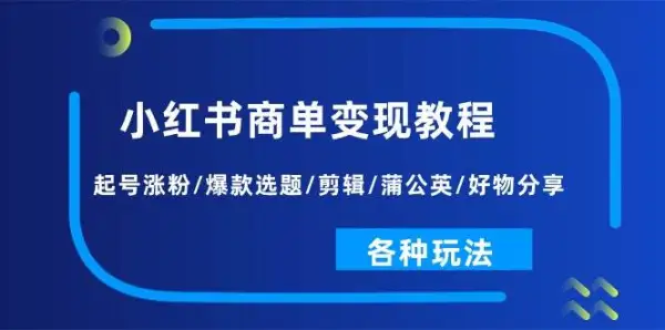 小红书商单变现教程：起号涨粉/爆款选题/剪辑/蒲公英/好物分享/各种玩法