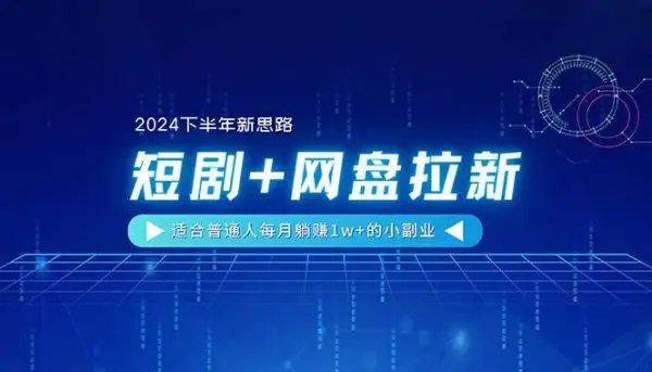 【2024下半年新思路】短剧+网盘拉新，适合普通人每月躺赚1w+的小副业