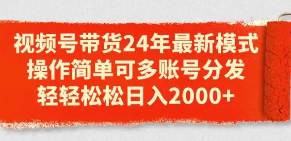 视频号带货24年最新模式，操作简单可多账号分发，轻轻松松日入2000+