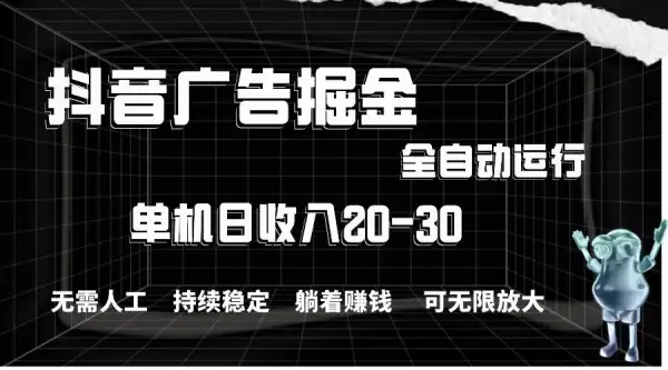 抖音广告掘金，单机产值20-30，全程自动化操作