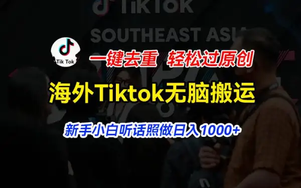 海外Tiktok短视频无脑搬运，一键去重轻松过原创，新手小白听话照做日入...