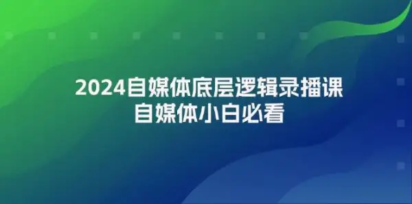 2024自媒体底层逻辑录播课，自媒体小白必看