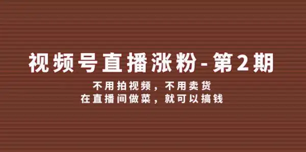 视频号/直播涨粉-第2期，不用拍视频，不用卖货，在直播间做菜，就可以搞钱