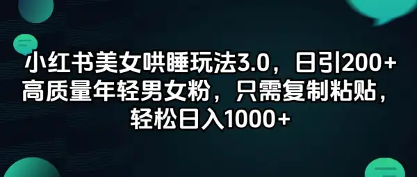 小红书美女哄睡玩法3.0，日引200+高质量年轻男女粉，只需复制粘贴，轻...